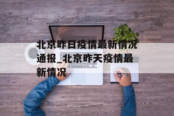 北京昨日疫情最新情况通报_北京昨天疫情最新情况