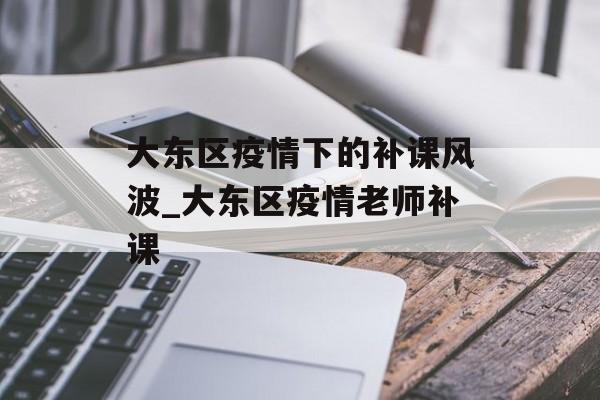 大东区疫情下的补课风波_大东区疫情老师补课