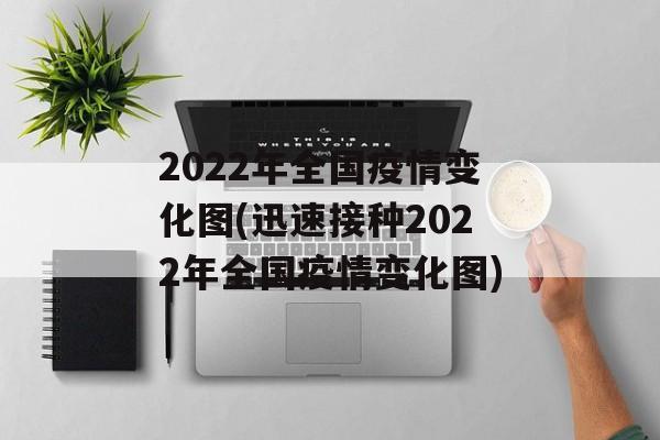 2022年全国疫情变化图(迅速接种2022年全国疫情变化图)