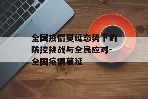 全国疫情蔓延态势下的防控挑战与全民应对-全国疫情蔓延