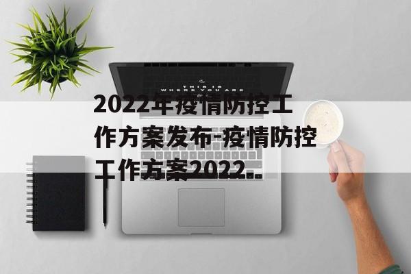 2022年疫情防控工作方案发布-疫情防控工作方案2022