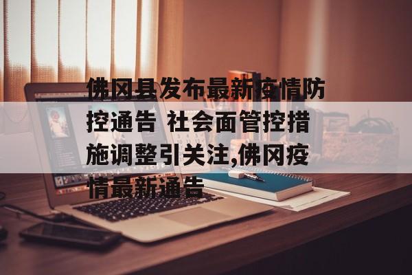 佛冈县发布最新疫情防控通告 社会面管控措施调整引关注,佛冈疫情最新通告