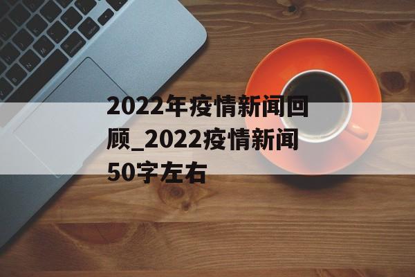 2022年疫情新闻回顾_2022疫情新闻50字左右