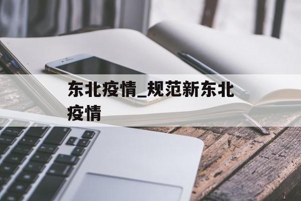 东北疫情_规范新东北疫情