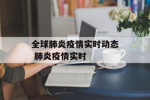 全球肺炎疫情实时动态 肺炎疫情实时