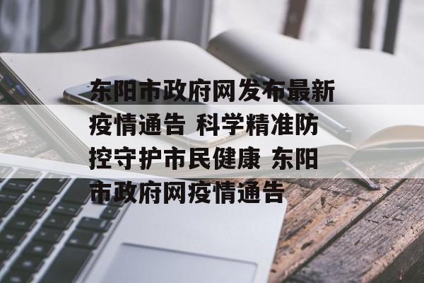 东阳市政府网发布最新疫情通告 科学精准防控守护市民健康 东阳市政府网疫情通告