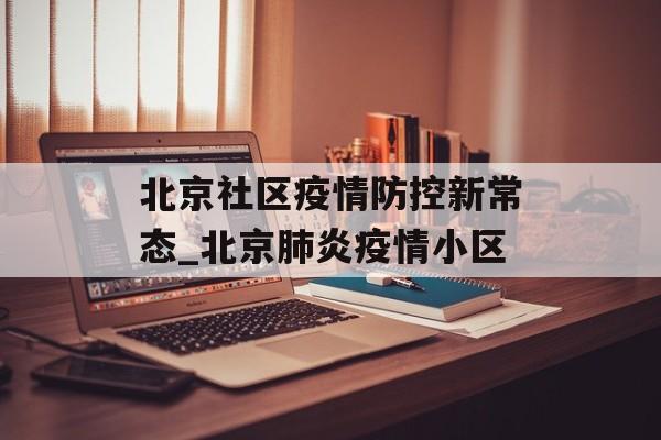 北京社区疫情防控新常态_北京肺炎疫情小区