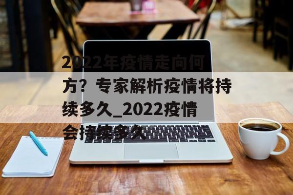 2022年疫情走向何方？专家解析疫情将持续多久_2022疫情会持续多久