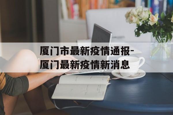 厦门市最新疫情通报-厦门最新疫情新消息