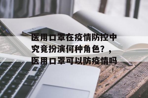 医用口罩在疫情防控中究竟扮演何种角色？,医用口罩可以防疫情吗