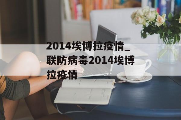 2014埃博拉疫情_联防病毒2014埃博拉疫情