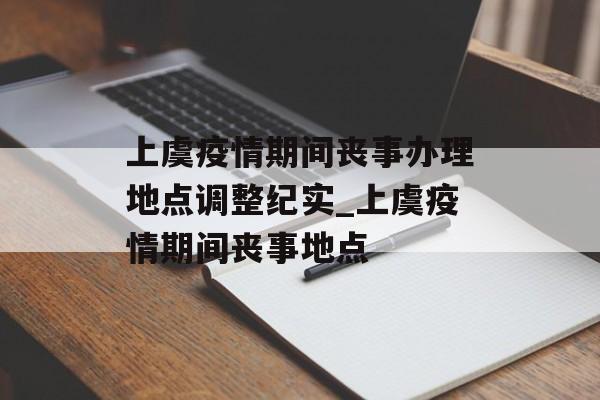 上虞疫情期间丧事办理地点调整纪实_上虞疫情期间丧事地点