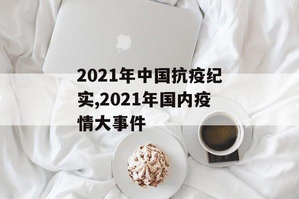 2021年中国抗疫纪实,2021年国内疫情大事件