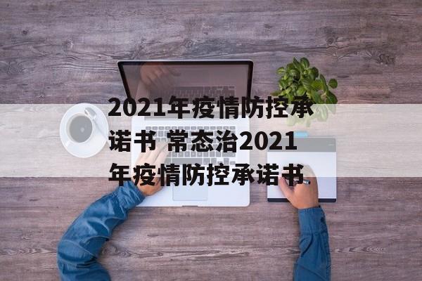 2021年疫情防控承诺书 常态治2021年疫情防控承诺书