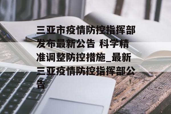 三亚市疫情防控指挥部发布最新公告 科学精准调整防控措施_最新三亚疫情防控指挥部公告