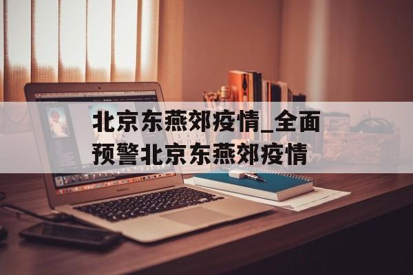 北京东燕郊疫情_全面预警北京东燕郊疫情