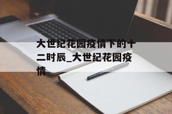 大世纪花园疫情下的十二时辰_大世纪花园疫情