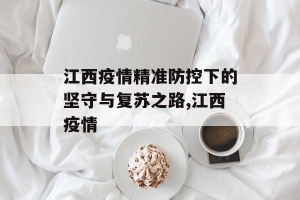 江西疫情精准防控下的坚守与复苏之路,江西疫情