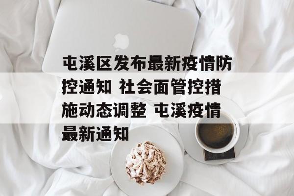 屯溪区发布最新疫情防控通知 社会面管控措施动态调整 屯溪疫情最新通知