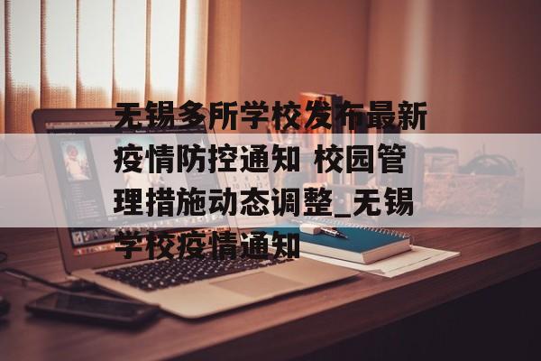 无锡多所学校发布最新疫情防控通知 校园管理措施动态调整_无锡学校疫情通知