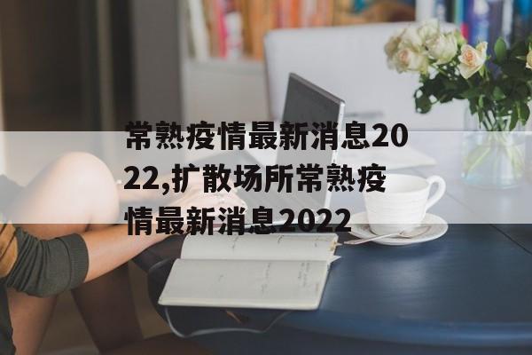 常熟疫情最新消息2022,扩散场所常熟疫情最新消息2022