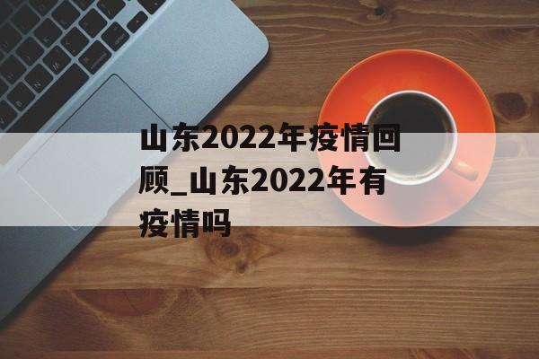 山东2022年疫情回顾_山东2022年有疫情吗