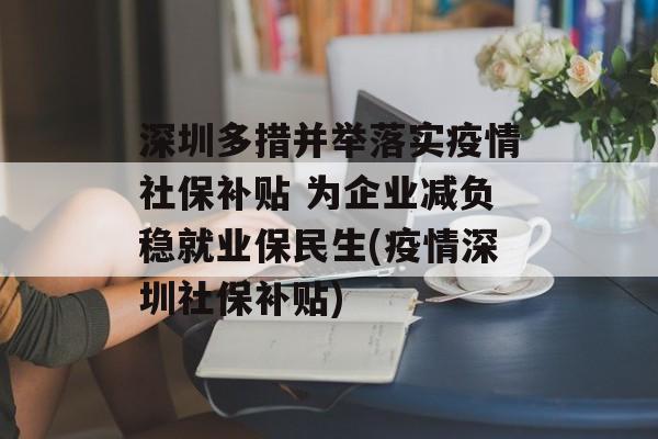 深圳多措并举落实疫情社保补贴 为企业减负稳就业保民生(疫情深圳社保补贴)