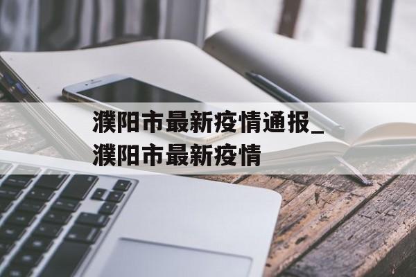 濮阳市最新疫情通报_濮阳市最新疫情