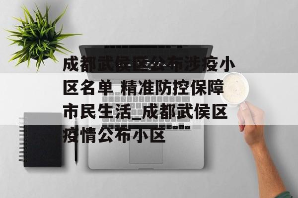 成都武侯区公布涉疫小区名单 精准防控保障市民生活_成都武侯区疫情公布小区
