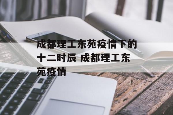 成都理工东苑疫情下的十二时辰 成都理工东苑疫情