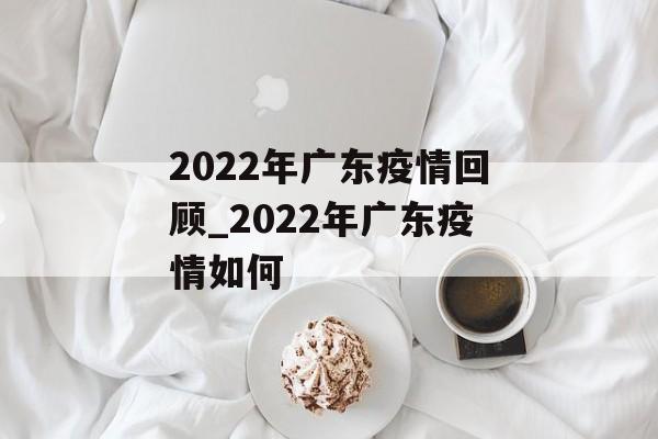 2022年广东疫情回顾_2022年广东疫情如何