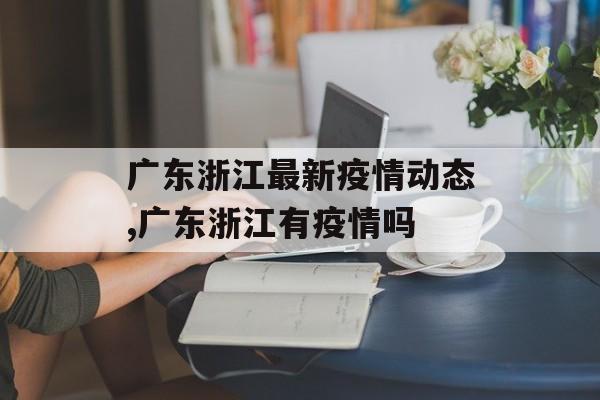 广东浙江最新疫情动态,广东浙江有疫情吗