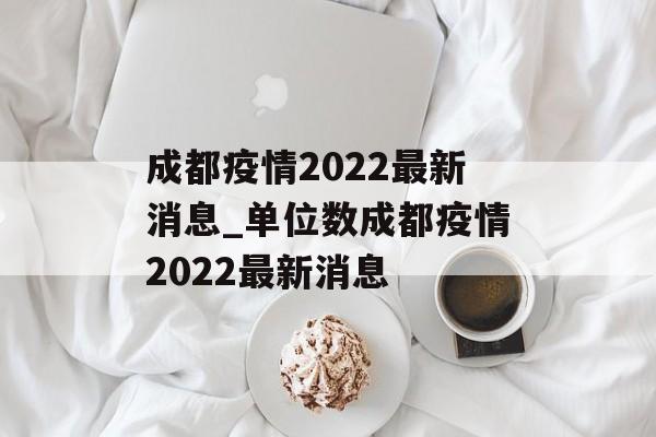 成都疫情2022最新消息_单位数成都疫情2022最新消息