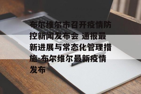 布尔维尔市召开疫情防控新闻发布会 通报最新进展与常态化管理措施-布尔维尔最新疫情发布