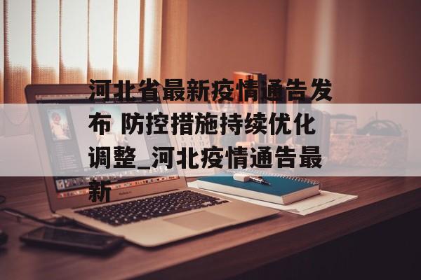 河北省最新疫情通告发布 防控措施持续优化调整_河北疫情通告最新