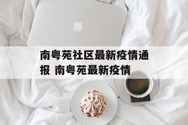南粤苑社区最新疫情通报 南粤苑最新疫情