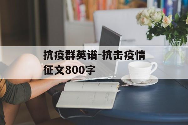 抗疫群英谱-抗击疫情征文800字