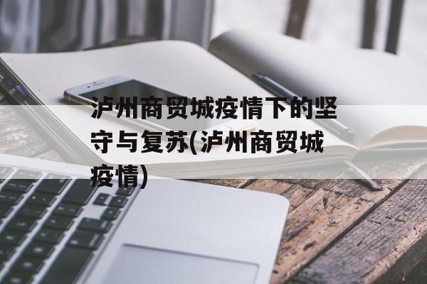 泸州商贸城疫情下的坚守与复苏(泸州商贸城疫情)