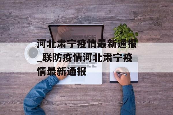 河北肃宁疫情最新通报_联防疫情河北肃宁疫情最新通报